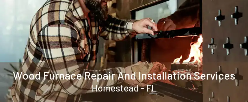 Wood Furnace Repair And Installation Services Homestead - FL